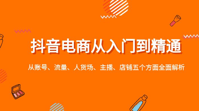 抖音电商从入门到精通，从账号、流量、人货场、主播、店铺五个方面全面解析宝哥轻创业_网络项目库_分享创业资讯_最新免费网络项目资源宝哥网创项目库