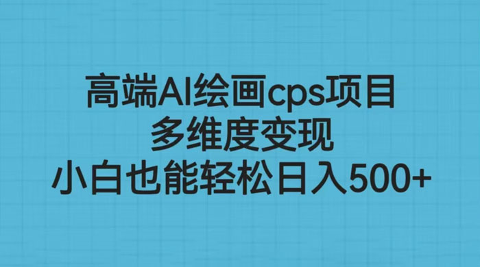 高端 AI 绘画 CPS 项目：多维度变现，小白也能轻松变现宝哥轻创业_网络项目库_分享创业资讯_最新免费网络项目资源宝哥网创项目库