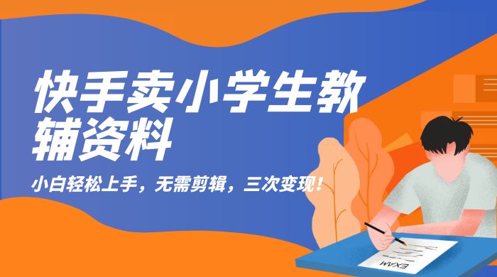 快手卖小学生教辅资料：小白轻松上手，无需剪辑，三次变现！宝哥轻创业_网络项目库_分享创业资讯_最新免费网络项目资源宝哥网创项目库