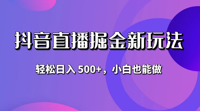 抖音无人直播掘金新玩法，轻松日入 500+，小白也能做宝哥轻创业_网络项目库_分享创业资讯_最新免费网络项目资源宝哥网创项目库