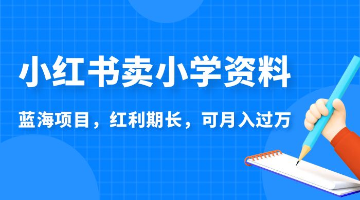 小红书卖小学资料，蓝海项目，红利期长，可月入过万宝哥轻创业_网络项目库_分享创业资讯_最新免费网络项目资源宝哥网创项目库