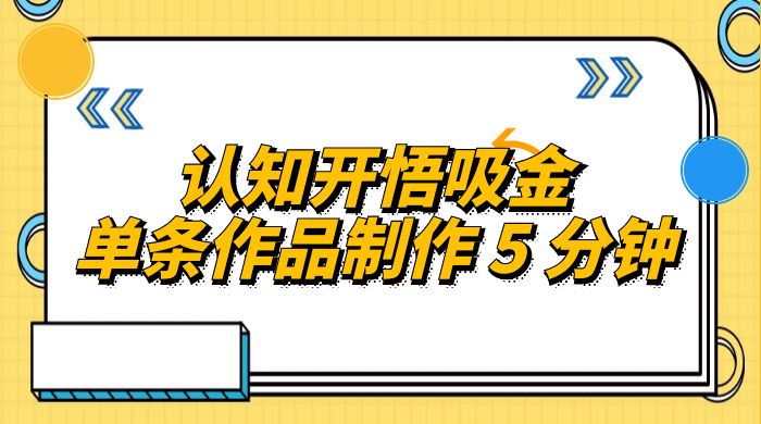 认知开悟吸金，单条作品制作 5 分钟，单日变现超五百，月入过万的蓝海项目宝哥轻创业_网络项目库_分享创业资讯_最新免费网络项目资源宝哥网创项目库