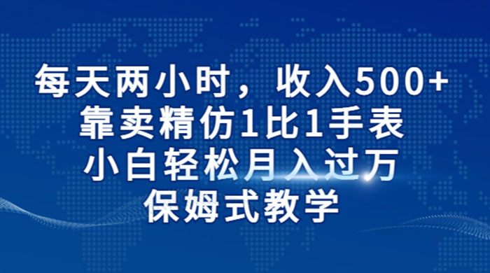 每天两小时，收入 500+，靠卖精仿 1 比 1 手表，小白也能轻松月入过万！保姆式教学，干就完了！宝哥轻创业_网络项目库_分享创业资讯_最新免费网络项目资源宝哥网创项目库