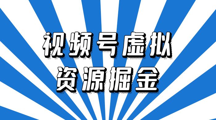 外面收费 2980 的视频号虚拟资源掘金项目：0成本变现，一单 69 元，单月收益 1.1w宝哥轻创业_网络项目库_分享创业资讯_最新免费网络项目资源宝哥网创项目库