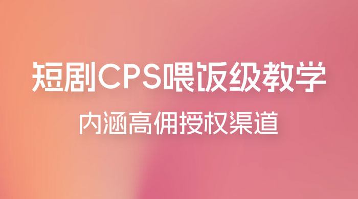 短剧 CPS 喂饭级教学，内涵高佣授权渠道宝哥轻创业_网络项目库_分享创业资讯_最新免费网络项目资源宝哥网创项目库