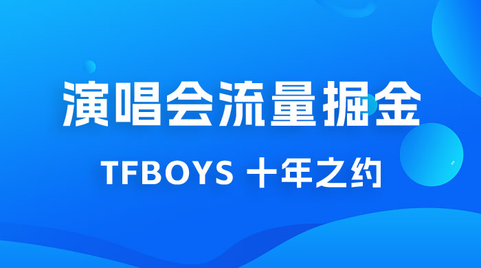 八月必做的项目：靠最近非常火的 TFBOYS 十年之约演唱会流量掘金宝哥轻创业_网络项目库_分享创业资讯_最新免费网络项目资源宝哥网创项目库