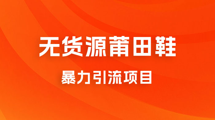 无货源莆田鞋暴力引流项目，新手小白也可操作日入 1000+宝哥轻创业_网络项目库_分享创业资讯_最新免费网络项目资源宝哥网创项目库