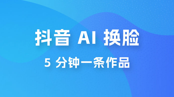 抖音 AI 换脸，5 分钟一条作品，轻松日入 500+宝哥轻创业_网络项目库_分享创业资讯_最新免费网络项目资源宝哥网创项目库