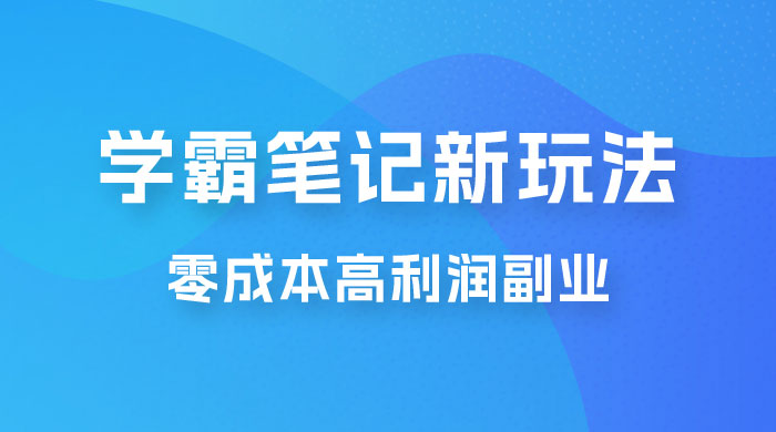 学霸笔记的新玩法：最近爆火的蓝海项目，零成本刚需的高利润副业宝哥轻创业_网络项目库_分享创业资讯_最新免费网络项目资源宝哥网创项目库