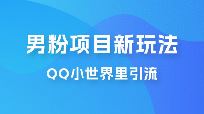 流量巨大的男粉项目新玩法，在 QQ 小世界里引流，一部手机即可操作宝哥轻创业_网络项目库_分享创业资讯_最新免费网络项目资源宝哥网创项目库