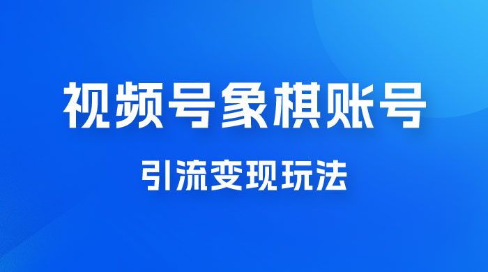 视频号象棋账号引流变现玩法，0 成本，小白也可以操作，日入 500+宝哥轻创业_网络项目库_分享创业资讯_最新免费网络项目资源宝哥网创项目库