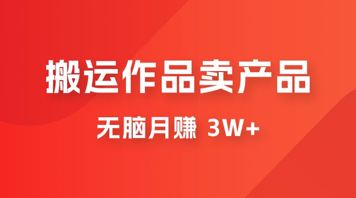 搬运作品卖产品一件 9.9，无脑月赚 3w+，附带全套实操课程（揭秘）宝哥轻创业_网络项目库_分享创业资讯_最新免费网络项目资源宝哥网创项目库