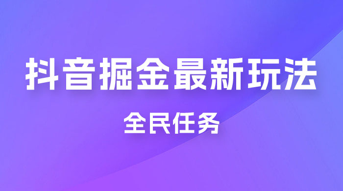 外面收费 899 的抖音掘金最新玩法，一个任务  200~600（揭秘）宝哥轻创业_网络项目库_分享创业资讯_最新免费网络项目资源宝哥网创项目库