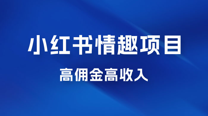 最新小红书情趣项目，日入千，高佣金高收入，操作简单，长期稳定宝哥轻创业_网络项目库_分享创业资讯_最新免费网络项目资源宝哥网创项目库