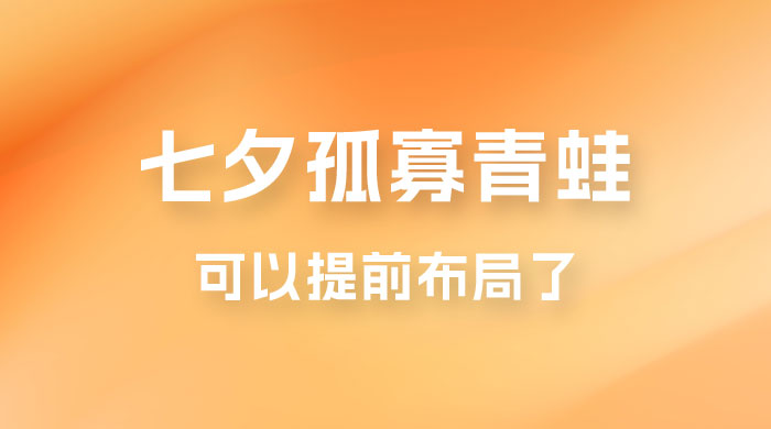 七夕节马上到来，爆火的七夕孤寡青蛙玩法可以提前布局了宝哥轻创业_网络项目库_分享创业资讯_最新免费网络项目资源宝哥网创项目库