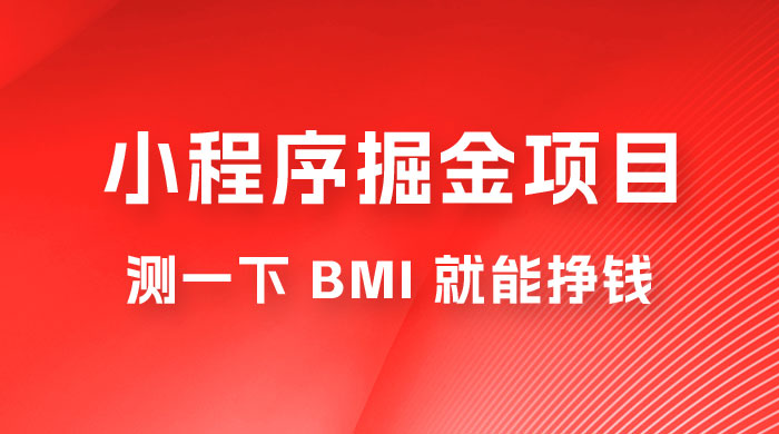 日入 300+ 的小程序掘金项目，测一下 BMI 就能挣钱宝哥轻创业_网络项目库_分享创业资讯_最新免费网络项目资源宝哥网创项目库