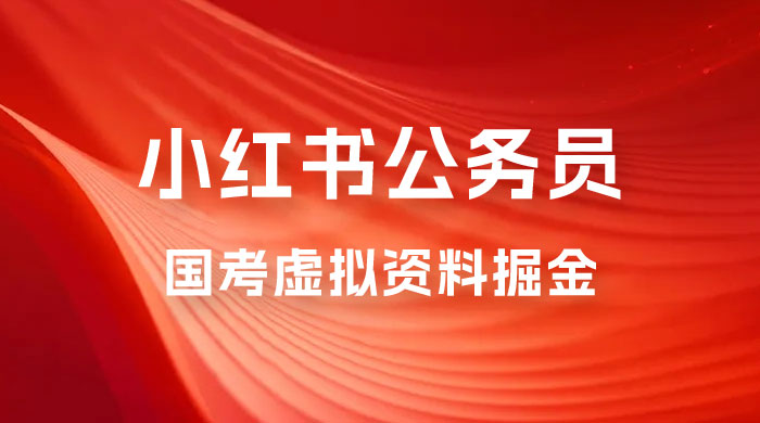 小红书公务员国考虚拟资料掘金：高转化率，每天 300-500宝哥轻创业_网络项目库_分享创业资讯_最新免费网络项目资源宝哥网创项目库