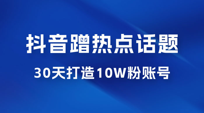 抖音蹭热点话题：30 天打造 10w 粉账号。每天操作半小时，带货收徒，轻松实现月入过万宝哥轻创业_网络项目库_分享创业资讯_最新免费网络项目资源宝哥网创项目库