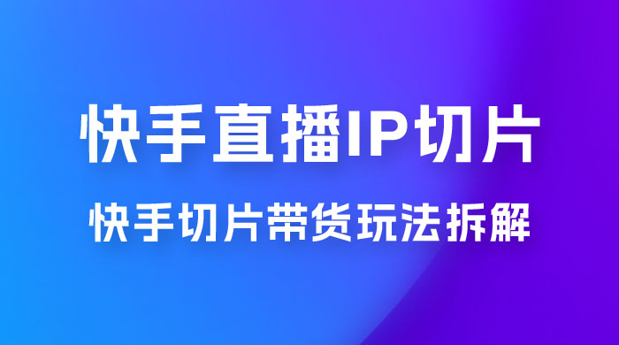 快手直播切片：快手 IP 切片带货项目玩法拆解宝哥轻创业_网络项目库_分享创业资讯_最新免费网络项目资源宝哥网创项目库