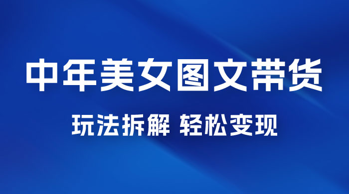 全新 AI 中年美女图文带货玩法拆解：5 分钟一个作品，小白轻松变现宝哥轻创业_网络项目库_分享创业资讯_最新免费网络项目资源宝哥网创项目库