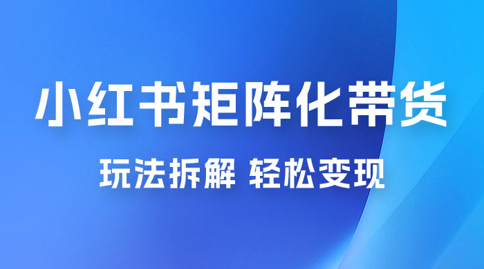 小红书矩阵化带货玩法拆解，保姆级教程，详细拆解这套玩法宝哥轻创业_网络项目库_分享创业资讯_最新免费网络项目资源宝哥网创项目库