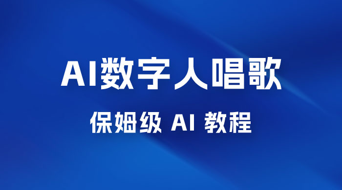 AI 数字人唱歌视频制作教程，保姆级 AI 教程，从小白到专家（附视频+软件）宝哥轻创业_网络项目库_分享创业资讯_最新免费网络项目资源宝哥网创项目库