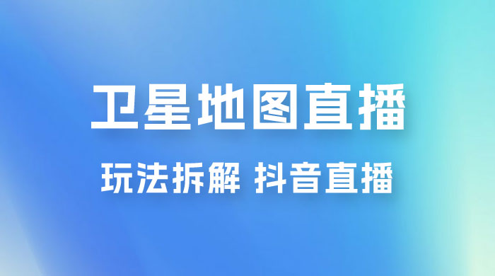 卫星地图直播玩法拆解：一天只需几小时，轻松日赚 500+宝哥轻创业_网络项目库_分享创业资讯_最新免费网络项目资源宝哥网创项目库