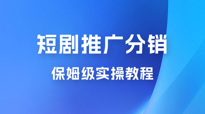 短剧推广分销项目保姆级实操教程，日入千元不是梦，附对接渠道！宝哥轻创业_网络项目库_分享创业资讯_最新免费网络项目资源宝哥网创项目库