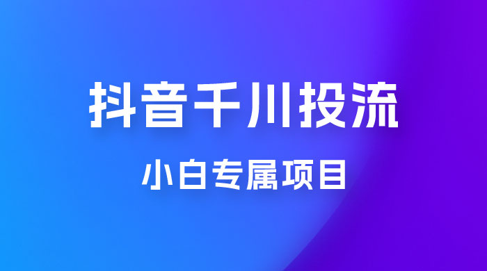 小白专属项目，暴力日入过千抖音千川投流宝哥轻创业_网络项目库_分享创业资讯_最新免费网络项目资源宝哥网创项目库