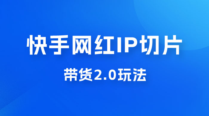 快手网红 IP 切片带货 2.0 玩法，新赛道竞争小，适合小白入场宝哥轻创业_网络项目库_分享创业资讯_最新免费网络项目资源宝哥网创项目库