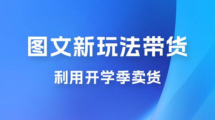 开学季图文新玩法带货：操作简单可矩阵操作，正当红利期，小白最高日入 500+宝哥轻创业_网络项目库_分享创业资讯_最新免费网络项目资源宝哥网创项目库