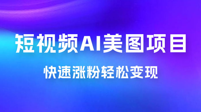 短视频 AI 美图项目，喂饭级教程，账号快速涨粉轻松变现宝哥轻创业_网络项目库_分享创业资讯_最新免费网络项目资源宝哥网创项目库