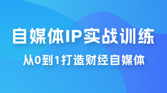 闰土·自媒体 IP 实战训练，从 0 到 1 打造财经自媒体，手把手帮你打通内容、引流、变现闭环宝哥轻创业_网络项目库_分享创业资讯_最新免费网络项目资源宝哥网创项目库