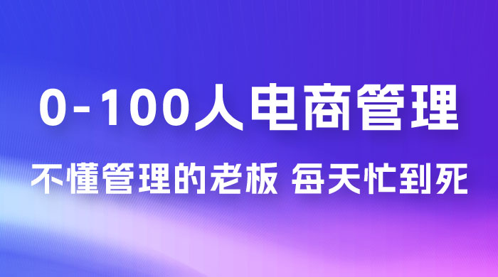 猫课蒋辉 0-100 人电商管理，不懂管理的老板，每天忙到死宝哥轻创业_网络项目库_分享创业资讯_最新免费网络项目资源宝哥网创项目库