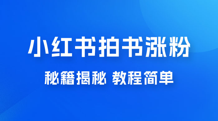 小红书拍书涨粉秘籍揭秘，教程简单，快速涨粉轻松变现宝哥轻创业_网络项目库_分享创业资讯_最新免费网络项目资源宝哥网创项目库