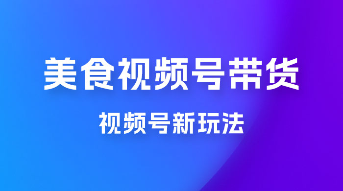 美食类视频号带货玩法：视频号最新玩法，内含去重方法宝哥轻创业_网络项目库_分享创业资讯_最新免费网络项目资源宝哥网创项目库