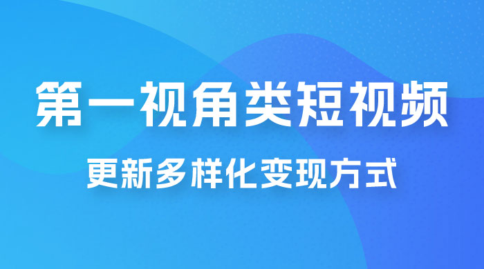 第一视角类短视频，更新多样化变现方式，新手小白无门槛操作宝哥轻创业_网络项目库_分享创业资讯_最新免费网络项目资源宝哥网创项目库