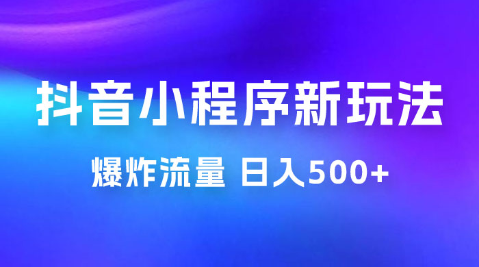 抖音小程序挂载新玩法：爆炸流量，最高日入500+宝哥轻创业_网络项目库_分享创业资讯_最新免费网络项目资源宝哥网创项目库