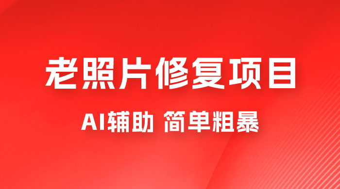 零成本老照片修复项目：AI辅助，简单粗暴，高利润宝哥轻创业_网络项目库_分享创业资讯_最新免费网络项目资源宝哥网创项目库