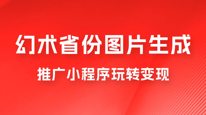 掌握幻术省份图片生成技巧，推广小程序玩转变现，月入过万宝哥轻创业_网络项目库_分享创业资讯_最新免费网络项目资源宝哥网创项目库