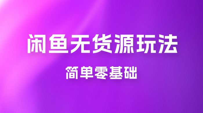 闲鱼无货源玩法教程：简单零基础，长期稳定副业宝哥轻创业_网络项目库_分享创业资讯_最新免费网络项目资源宝哥网创项目库