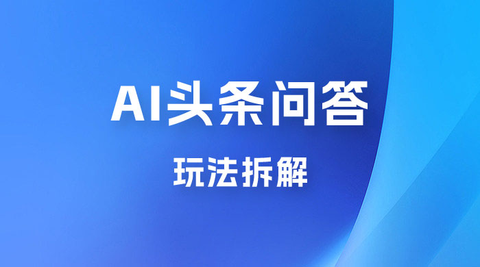 用 AI 做头条问答玩法拆解，选对赛道持续涨粉涨收益宝哥轻创业_网络项目库_分享创业资讯_最新免费网络项目资源宝哥网创项目库