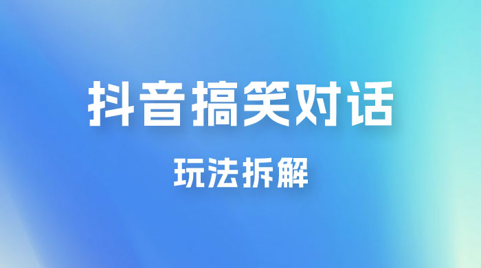 抖音搞笑对话变现项目玩法拆解：视频版一条龙实操玩法分享给你宝哥轻创业_网络项目库_分享创业资讯_最新免费网络项目资源宝哥网创项目库