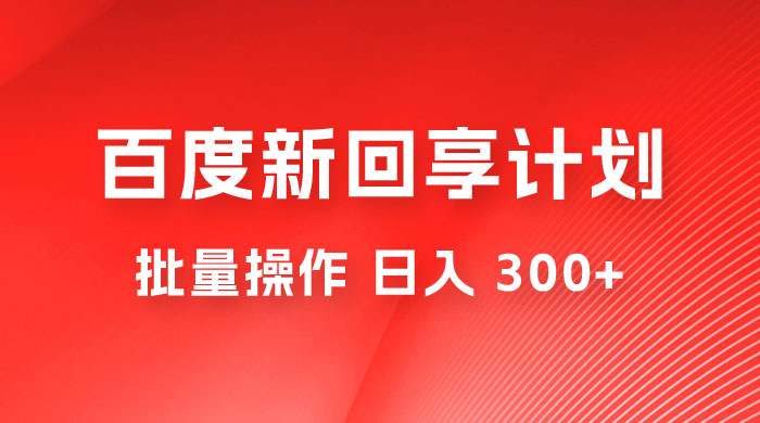 百度新回享激励计划，持久性的项目，可批量操作轻松日入 300+宝哥轻创业_网络项目库_分享创业资讯_最新免费网络项目资源宝哥网创项目库