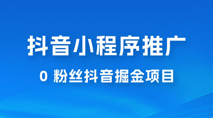 抖音小程序推广：0 粉丝抖音掘金项目，操作方便没有门槛宝哥轻创业_网络项目库_分享创业资讯_最新免费网络项目资源宝哥网创项目库