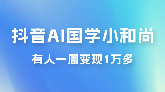 抖音 AI 国学小和尚，最新蓝海项目，有人靠这个一周变现 1 万多宝哥轻创业_网络项目库_分享创业资讯_最新免费网络项目资源宝哥网创项目库