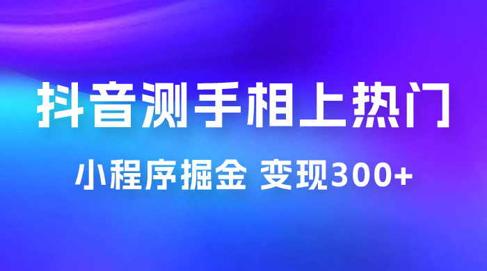 抖音小程序掘金：测手相上热门，当天见收益一小时变现 300+宝哥轻创业_网络项目库_分享创业资讯_最新免费网络项目资源宝哥网创项目库