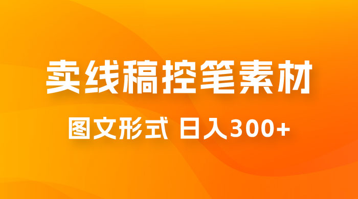 卖线稿控笔素材：一部手机傻瓜式图文形式实现日入300+宝哥轻创业_网络项目库_分享创业资讯_最新免费网络项目资源宝哥网创项目库