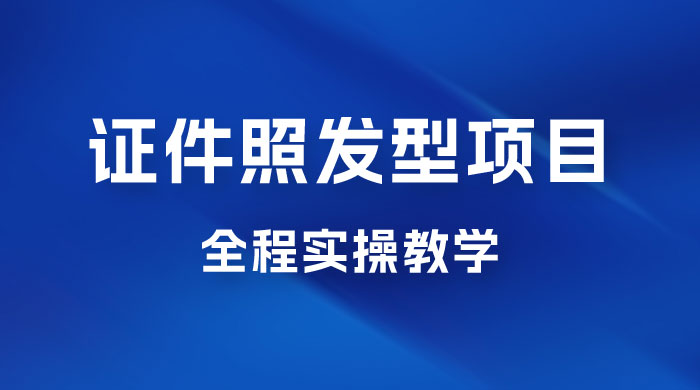 轻松月入万的蓝海高需求，证件照发型项目全程实操教学宝哥轻创业_网络项目库_分享创业资讯_最新免费网络项目资源宝哥网创项目库