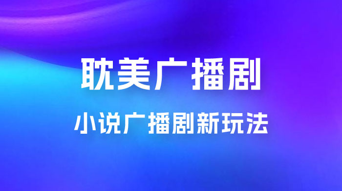 小说广播剧新玩法，耽美广播剧，0 成本变现，保姆级教学宝哥轻创业_网络项目库_分享创业资讯_最新免费网络项目资源宝哥网创项目库